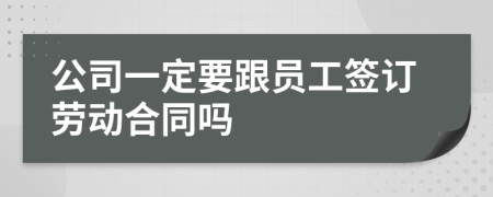 公司一定要跟員工簽訂勞動(dòng)合同嗎