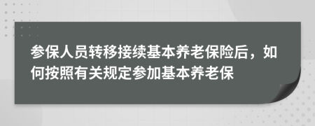 參保人員轉(zhuǎn)移接續(xù)基本養(yǎng)老保險(xiǎn)后，如何按照有關(guān)規(guī)定參加基本養(yǎng)老保