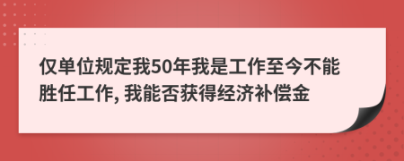 僅單位規(guī)定我50年我是工作至今不能勝任工作, 我能否獲得經(jīng)濟(jì)補(bǔ)償金