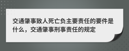 交通肇事致人死亡負(fù)主要責(zé)任的要件是什么，交通肇事刑事責(zé)任的規(guī)定