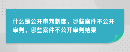 什么是公開審判制度，哪些案件不公開審判，哪些案件不公開審判結(jié)果