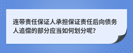 連帶責(zé)任保證人承擔(dān)保證責(zé)任后向債務(wù)人追償?shù)牟糠謶?yīng)當(dāng)如何劃分呢？