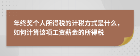 年終獎(jiǎng)個(gè)人所得稅的計(jì)稅方式是什么，如何計(jì)算該項(xiàng)工資薪金的所得稅