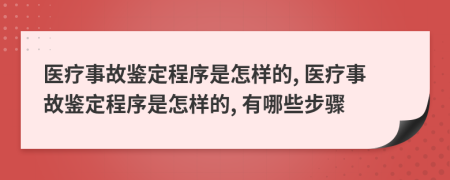 醫(yī)療事故鑒定程序是怎樣的, 醫(yī)療事故鑒定程序是怎樣的, 有哪些步驟