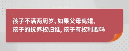 孩子不滿(mǎn)兩周歲, 如果父母離婚, 孩子的撫養(yǎng)權(quán)歸誰(shuí), 孩子有權(quán)利要嗎