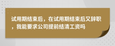 試用期結(jié)束后，在試用期結(jié)束后又辭職，我能要求公司提前結(jié)清工資嗎