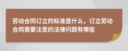 勞動合同訂立的標(biāo)準(zhǔn)是什么，訂立勞動合同需要注意的法律問題有哪些