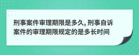 刑事案件審理期限是多久, 刑事自訴案件的審理期限規(guī)定的是多長時間