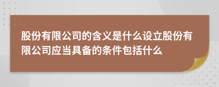 股份有限公司的含義是什么設(shè)立股份有限公司應(yīng)當(dāng)具備的條件包括什么