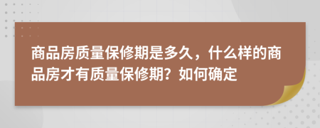 商品房質量保修期是多久，什么樣的商品房才有質量保修期？如何確定