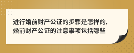 進(jìn)行婚前財(cái)產(chǎn)公證的步驟是怎樣的, 婚前財(cái)產(chǎn)公證的注意事項(xiàng)包括哪些