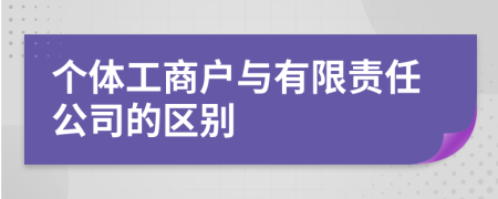 個(gè)體工商戶與有限責(zé)任公司的區(qū)別