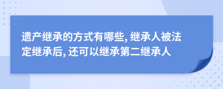 遺產(chǎn)繼承的方式有哪些, 繼承人被法定繼承后, 還可以繼承第二繼承人