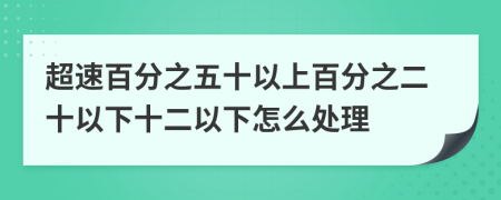 超速百分之五十以上百分之二十以下十二以下怎么處理