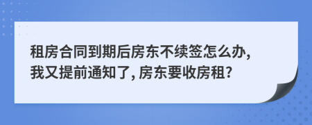 租房合同到期后房東不續(xù)簽怎么辦, 我又提前通知了, 房東要收房租?