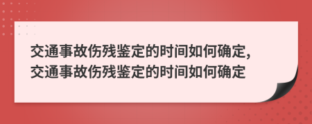 交通事故傷殘鑒定的時間如何確定, 交通事故傷殘鑒定的時間如何確定
