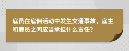 雇員在雇傭活動(dòng)中發(fā)生交通事故，雇主和雇員之間應(yīng)當(dāng)承擔(dān)什么責(zé)任？
