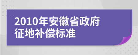 2010年安徽省政府征地補償標(biāo)準(zhǔn)