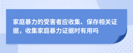 家庭暴力的受害者應(yīng)收集、保存相關(guān)證據(jù)，收集家庭暴力證據(jù)時(shí)有用嗎