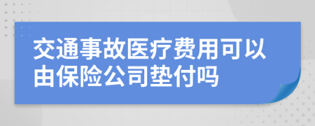 交通事故醫(yī)療費用可以由保險公司墊付嗎