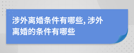 涉外離婚條件有哪些, 涉外離婚的條件有哪些