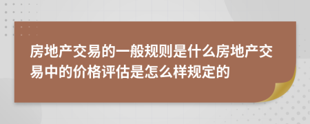 房地產(chǎn)交易的一般規(guī)則是什么房地產(chǎn)交易中的價(jià)格評(píng)估是怎么樣規(guī)定的