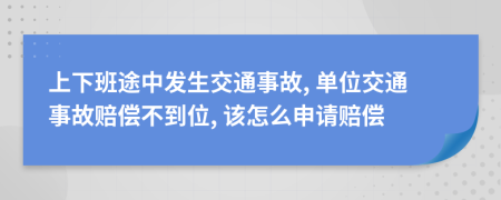 上下班途中發(fā)生交通事故, 單位交通事故賠償不到位, 該怎么申請賠償