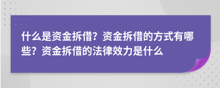 什么是資金拆借？資金拆借的方式有哪些？資金拆借的法律效力是什么
