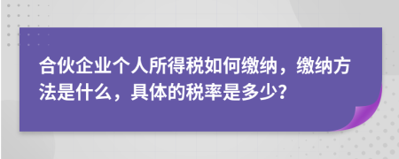 合伙企業(yè)個人所得稅如何繳納，繳納方法是什么，具體的稅率是多少？