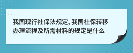 我國現(xiàn)行社保法規(guī)定, 我國社保轉(zhuǎn)移辦理流程及所需材料的規(guī)定是什么