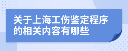 關(guān)于上海工傷鑒定程序的相關(guān)內(nèi)容有哪些