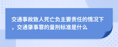 交通事故致人死亡負(fù)主要責(zé)任的情況下，交通肇事罪的量刑標(biāo)準(zhǔn)是什么