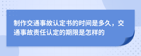 制作交通事故認(rèn)定書的時間是多久，交通事故責(zé)任認(rèn)定的期限是怎樣的