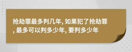 搶劫罪最多判幾年, 如果犯了搶劫罪, 最多可以判多少年, 要判多少年