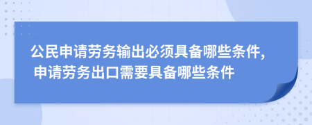 公民申請(qǐng)勞務(wù)輸出必須具備哪些條件, 申請(qǐng)勞務(wù)出口需要具備哪些條件