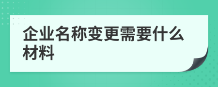 企業(yè)名稱(chēng)變更需要什么材料