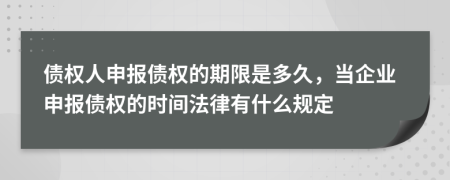 債權(quán)人申報(bào)債權(quán)的期限是多久，當(dāng)企業(yè)申報(bào)債權(quán)的時(shí)間法律有什么規(guī)定