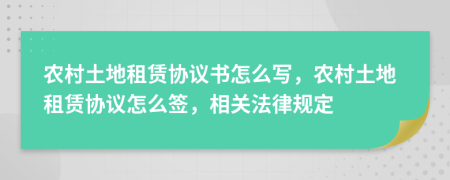 農(nóng)村土地租賃協(xié)議書怎么寫，農(nóng)村土地租賃協(xié)議怎么簽，相關(guān)法律規(guī)定