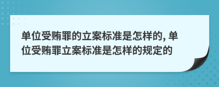 單位受賄罪的立案標(biāo)準(zhǔn)是怎樣的, 單位受賄罪立案標(biāo)準(zhǔn)是怎樣的規(guī)定的