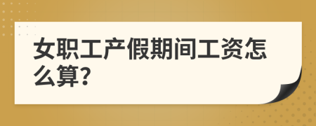 女職工產假期間工資怎么算？