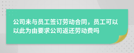 公司未與員工簽訂勞動(dòng)合同，員工可以以此為由要求公司返還勞動(dòng)費(fèi)嗎