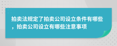 拍賣法規(guī)定了拍賣公司設(shè)立條件有哪些，拍賣公司設(shè)立有哪些注意事項