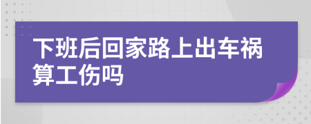 下班后回家路上出車禍算工傷嗎