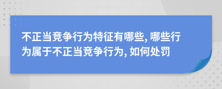 不正當(dāng)競爭行為特征有哪些, 哪些行為屬于不正當(dāng)競爭行為, 如何處罰