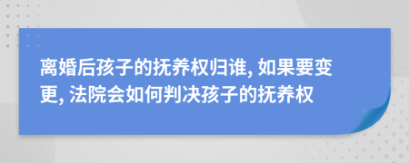 離婚后孩子的撫養(yǎng)權(quán)歸誰, 如果要變更, 法院會(huì)如何判決孩子的撫養(yǎng)權(quán)