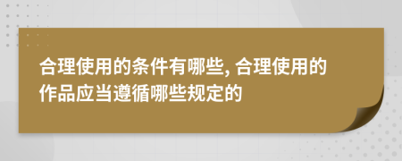 合理使用的條件有哪些, 合理使用的作品應當遵循哪些規(guī)定的