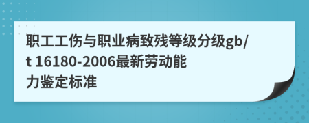職工工傷與職業(yè)病致殘等級分級gb/t 16180-2006最新勞動能力鑒定標(biāo)準(zhǔn)