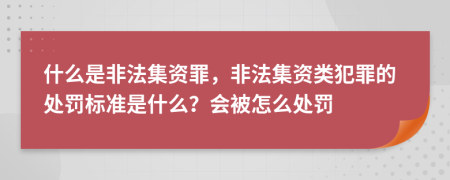 什么是非法集資罪，非法集資類犯罪的處罰標(biāo)準(zhǔn)是什么？會(huì)被怎么處罰