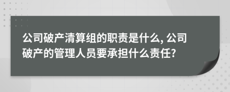 公司破产清算组的职责是什么, 公司破产的管理人员要承担什么责任?