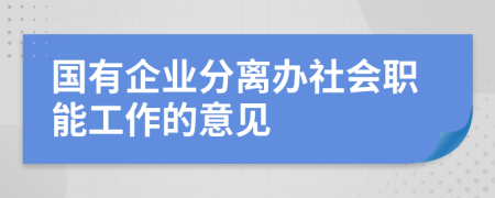 國(guó)有企業(yè)分離辦社會(huì)職能工作的意見(jiàn)
